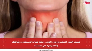 قصور الغدة الدرقية وزيادة الوزن.. خطة فعالة لاستعادة رشاقتك والسيطرة على جسدك